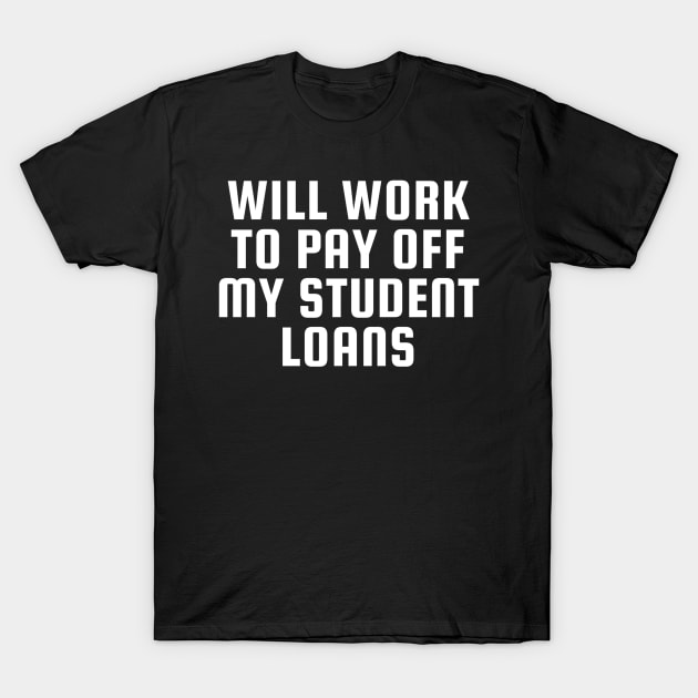 Funny Will Work To Pay Off My Student Loans College Graduation Debt T-Shirt by kaden.nysti